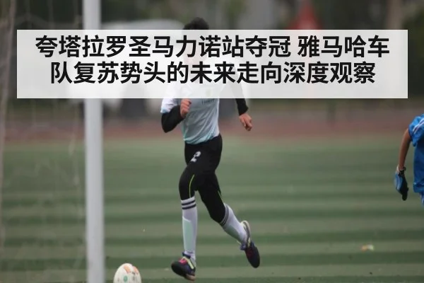 夸塔拉罗圣马力诺站夺冠 雅马哈车队复苏势头的未来走向深度观察
